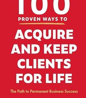 100 Proven Ways to Acquire and Keep Clients for Life : The Path to Permanent Business Success Fashion